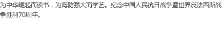 为中华崛起而读书，为海防强大而学艺。纪念中国人民抗日战争暨世界反法西斯战争胜利70周年。 