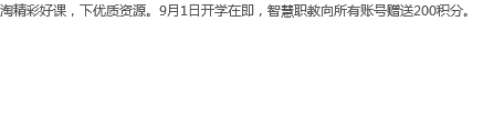 淘精彩好课，下优质资源。9月1日开学在即，智慧职教向所有账号赠送200积分。 