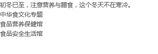 初冬已至，注意营养与膳食，这个冬天不在寒冷。
中华食文化专题 食品营养保健馆 食品安全生活馆